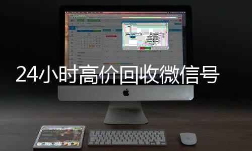 24小时高价回收微信号秒结平台(高价回收微信号秒结老板)